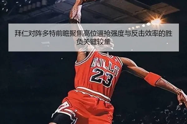 拜仁对阵多特前瞻聚焦高位逼抢强度与反击效率的胜负关键较量