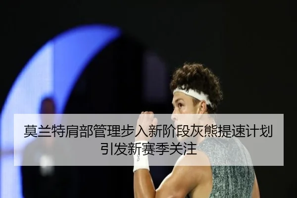 莫兰特肩部管理步入新阶段灰熊提速计划引发新赛季关注
