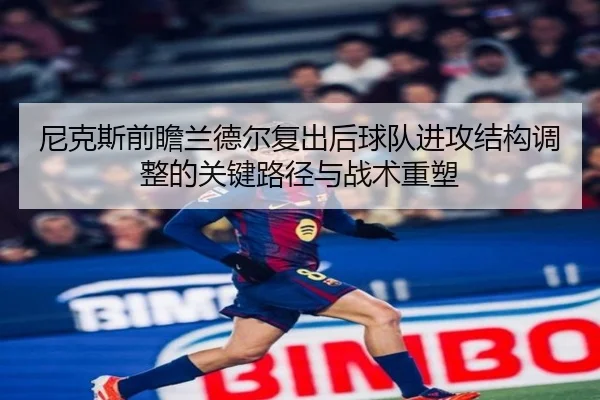 尼克斯前瞻兰德尔复出后球队进攻结构调整的关键路径与战术重塑