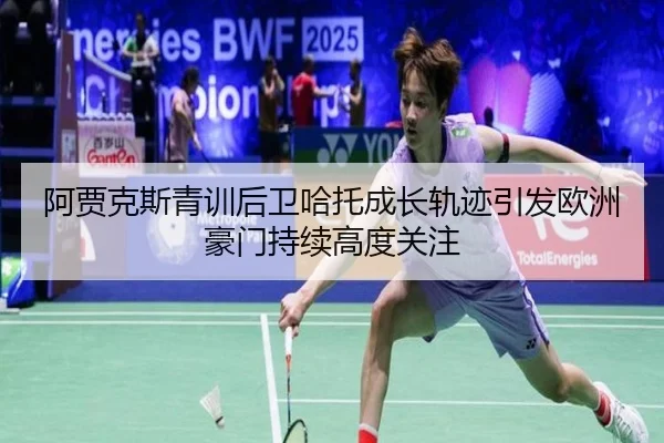 阿贾克斯青训后卫哈托成长轨迹引发欧洲豪门持续高度关注
