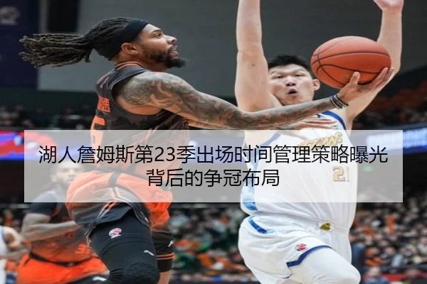 湖人詹姆斯第23季出场时间管理策略曝光背后的争冠布局