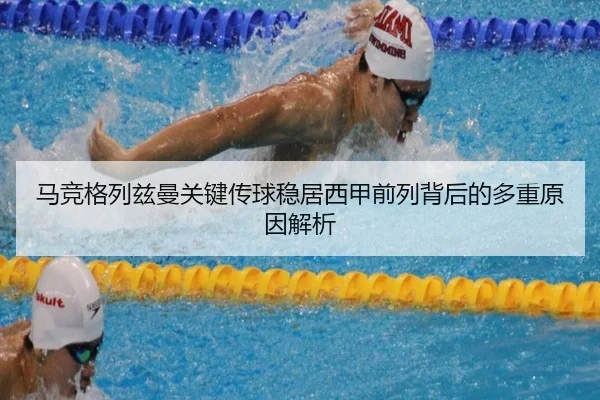 马竞格列兹曼关键传球稳居西甲前列背后的多重原因解析