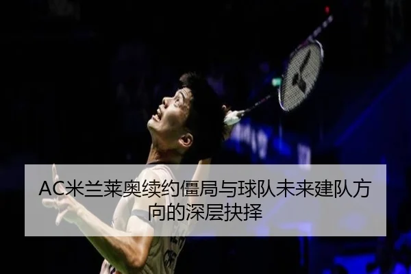 AC米兰莱奥续约僵局与球队未来建队方向的深层抉择