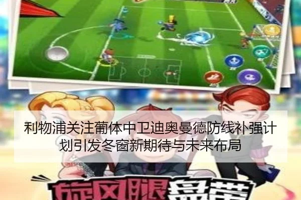 利物浦关注葡体中卫迪奥曼德防线补强计划引发冬窗新期待与未来布局