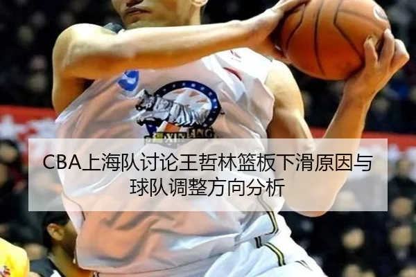 CBA上海队讨论王哲林篮板下滑原因与球队调整方向分析