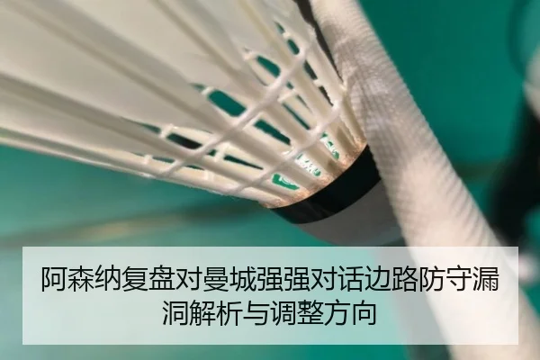 阿森纳复盘对曼城强强对话边路防守漏洞解析与调整方向